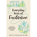 Everyday Acts of Facilitation: Learning to Facilitate Through Life's Ordinary Moments