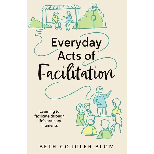 Everyday Acts of Facilitation: Learning to Facilitate Through Life's Ordinary Moments