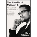The Afterlife of Malcolm X: An Outcast Turned Icon's Enduring Impact on America