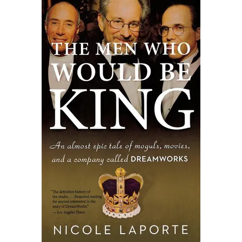 The Men Who Would Be King: An Almost Epic Tale of Moguls, Movies, and a Company Called DreamWorks