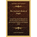 The Ancient's Book of Magic: Containing Secret Records of the Procedure and Practice of the Ancient Masters and Adepts 1940