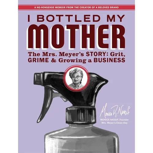 I Bottled My Mother: Grit, Grime & Growing a Business. the Mrs. Meyer's Story