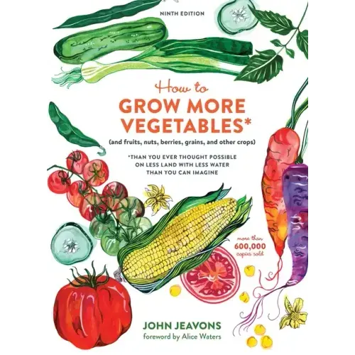 How to Grow More Vegetables, Ninth Edition: (And Fruits, Nuts, Berries, Grains, and Other Crops) Than You Ever Thought Possible on Less Land with Less