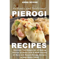 Authentic And Traditional Pierogi Recipes: Discover The Simple Art of Making Pierogi at Home with A Wide Variety of Main and Desert Pierogi Recipes to