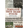 Charlotte True Crime Stories: Notorious Cases from Fraud to Serial Killing