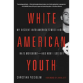 White American Youth: My Descent Into America's Most Violent Hate Movement -- And How I Got Out