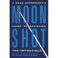 Moonshot: A NASA Astronaut's Guide to Achieving the Impossible