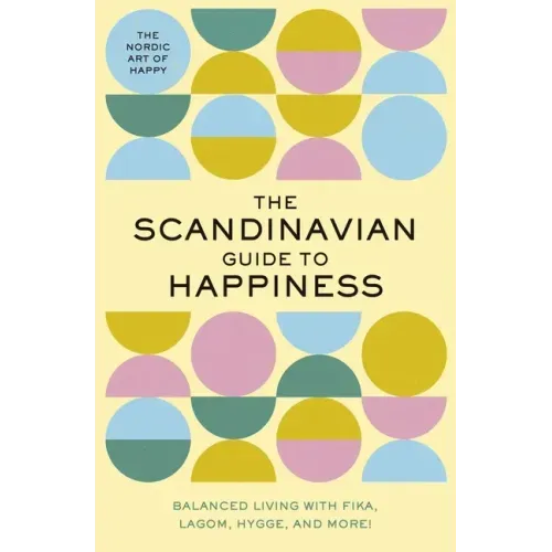 The Scandinavian Guide to Happiness: The Nordic Art of Happy and Balanced Living with Fika, Lagom, Hygge, and More!