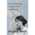 The Collected Essays and Letters of Virginia Woolf