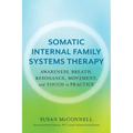 Somatic Internal Family Systems Therapy: Awareness, Breath, Resonance, Movement, and Touch in Practice--Endorsed by Top Experts in Therapeutic Healing