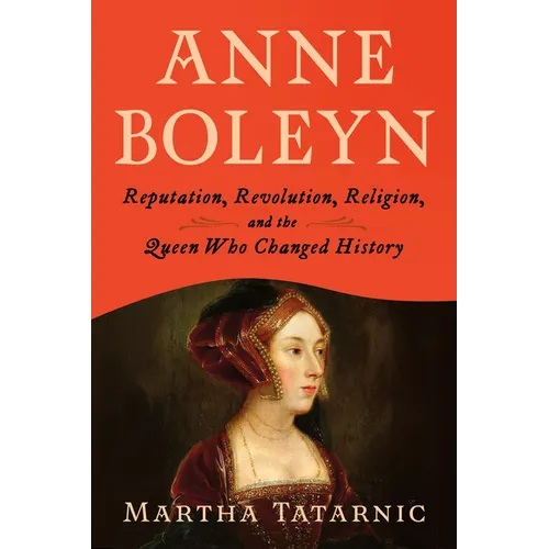 Anne Boleyn: Reputation, Revolution, Religion, and the Queen Who Changed History