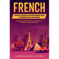 French Short Stories for Beginners and Intermediate Learners: Learn French and Build Your Vocabulary