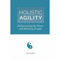 Holistic Agility: Rediscovering the Power and Meaning of Agile