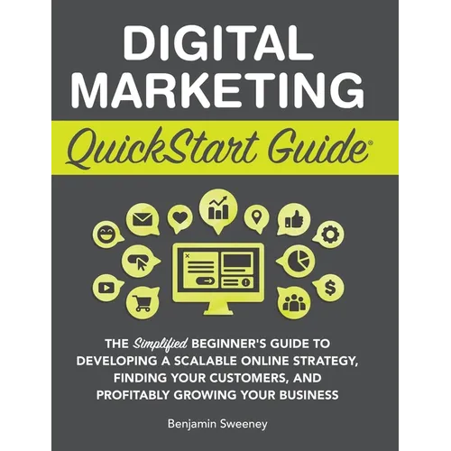 Digital Marketing QuickStart Guide: The Simplified Beginner's Guide to Developing a Scalable Online Strategy, Finding Your Customers, and Profitably G