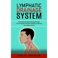 Lymphatic Drainage System: Understanding Lymphatic Drainage Massage (Proven Techniques and at-home Strategies for Improving Your Lymphatic Function)