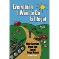 Everything I Want to Do Is Illegal: War Stories from the Local Food Front