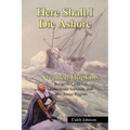 Here Shall I Die Ashore: Stephen Hopkins: Bermuda Castaway, Jamestown Survivor, and Mayflower Pilgrim.