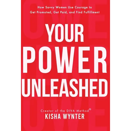 Your Power Unleashed: How Savvy Women Use Courage to Get Promoted, Get Paid, and Find Fulfillment