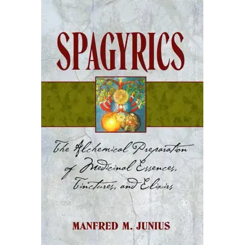 Spagyrics: The Alchemical Preparation of Medicinal Essences, Tinctures, and Elixirs