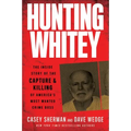 Hunting Whitey: The Inside Story of the Capture & Killing of America's Most Wanted Crime Boss