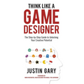 Think Like a Game Designer: The Step-By-Step Guide to Unlocking Your Creative Potential