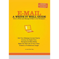 E-mail: A Write It Well Guide: How to Write and Manage E-mail in the Workplace