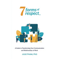 7 Forms of Respect: A Guide to Transforming Your Communication and Relationships at Work
