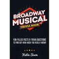 Broadway Musical Trivia Book: Fun-Filled Facts & Trivia Questions To Find Out How Much You Really Know!