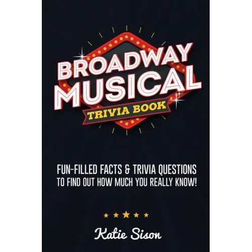 Broadway Musical Trivia Book: Fun-Filled Facts & Trivia Questions To Find Out How Much You Really Know!
