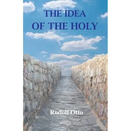 The Idea of the Holy: An Inquiry Into the Non-Rational Factor in the Idea of the Divine and Its Relation to the Rational