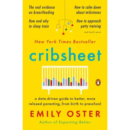 Cribsheet: A Data-Driven Guide to Better, More Relaxed Parenting, from Birth to Preschool
