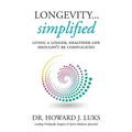 Longevity...Simplified: Living A Longer, Healthier Life Shouldn't Be Complicated