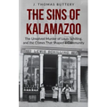 The Sins of Kalamazoo: The Unsolved Murder of Louis Schilling, and the Crimes That Shaped a Community