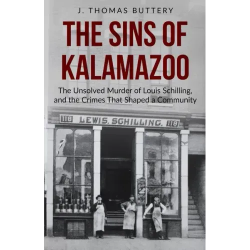 The Sins of Kalamazoo: The Unsolved Murder of Louis Schilling, and the Crimes That Shaped a Community