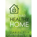 How to Build a Healthy Home: And Prevent the Negative Impacts on Your Health that Can Result from Poorly Executed Green Building Initiatives