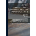 Gothic Architecture, Improved by Rules and Proportions: in Many Grand Designs of Columns, Doors, Windows, Chimney-pieces, Arcades, Colonades, Porticos