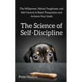 The Science of Self-Discipline: The Willpower, Mental Toughness, and Self-Control to Resist Temptation and Achieve Your Goals