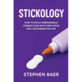 Stickology: How to Build Unbreakable Connections with Employees and Customers for Life