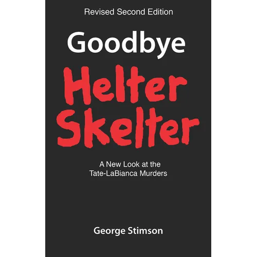 Goodbye Helter Skelter Revised 2nd Edition: A New Look at the Tate-Labianca Murders