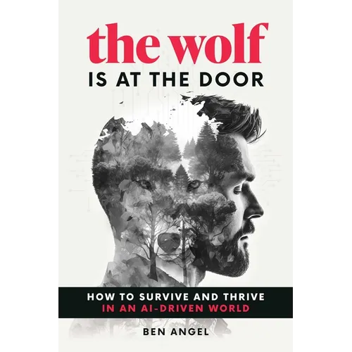 The Wolf Is at the Door: How to Survive and Thrive in an Ai-Driven World