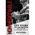 Non-Negotiable: Ten Years Incarcerated- Creating the Unbreakable Mindset
