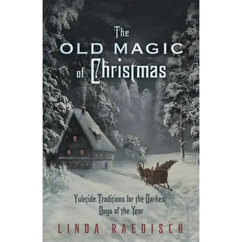 The Old Magic of Christmas: Yuletide Traditions for the Darkest Days of the Year