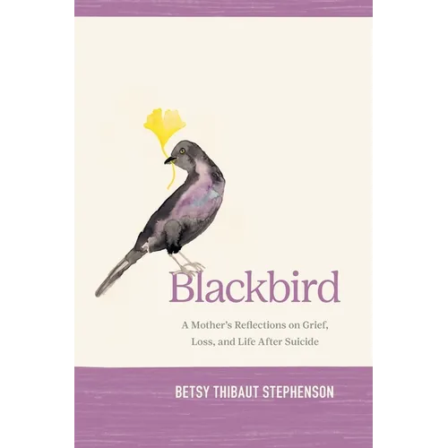 Blackbird: A Mother's Reflections on Grief, Loss, and Life After Suicide