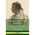 The Potawatomi Indians: The History, Trails and Chiefs of the Potawatomi Native American Tribe