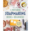 The Natural Soap Making Book for Beginners: Do-It-Yourself Soaps Using All-Natural Herbs, Spices, and Essential Oils