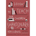 How to Teach Your Children Shakespeare