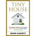 Tiny House: The Definitive Manual To Tiny Houses: Home Construction, Interior Design, Tiny House Living