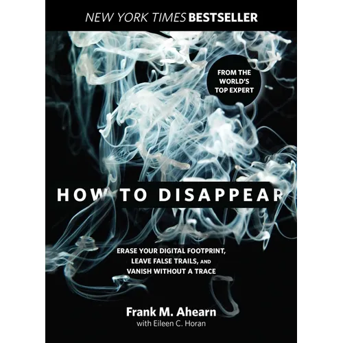 How to Disappear: Erase Your Digital Footprint, Leave False Trails, And Vanish Without A Trace - Paperback