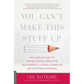 You Can't Make This Stuff Up: The Complete Guide to Writing Creative Nonfiction -- From Memoir to Literary Journalism and Everything in Between