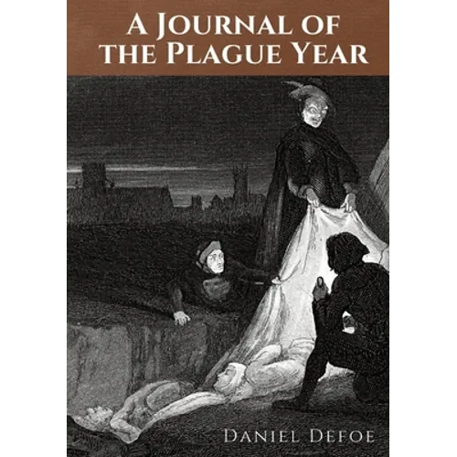 A Journal of the Plague Year: An account by Daniel Defoe of one man's experiences of the year 1665, in which the bubonic plague struck the city of Lon